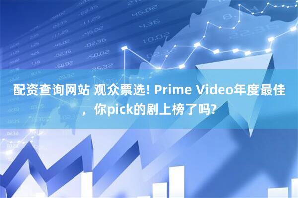 配资查询网站 观众票选! Prime Video年度最佳，你pick的剧上榜了吗?