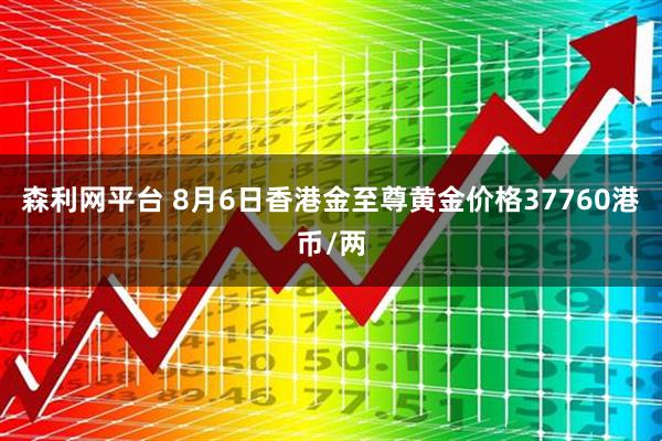 森利网平台 8月6日香港金至尊黄金价格37760港币/两