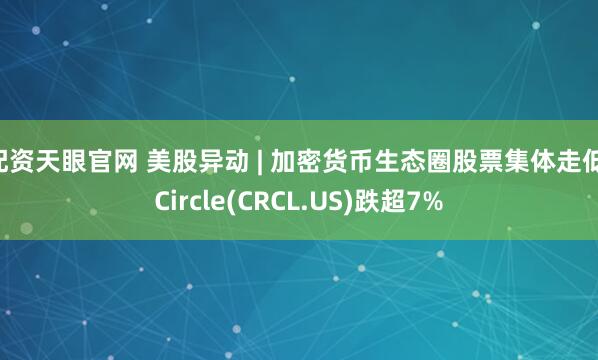 配资天眼官网 美股异动 | 加密货币生态圈股票集体走低 Circle(CRCL.US)跌超7%