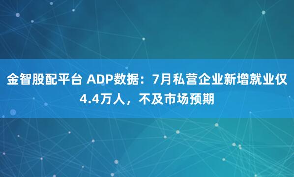 金智股配平台 ADP数据：7月私营企业新增就业仅4.4万人，不及市场预期